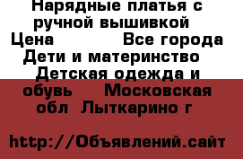 Нарядные платья с ручной вышивкой › Цена ­ 2 000 - Все города Дети и материнство » Детская одежда и обувь   . Московская обл.,Лыткарино г.